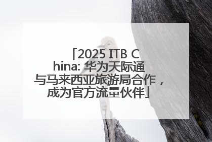 2025 ITB China: 华为天际通与马来西亚旅游局合作，成为官方流量伙伴